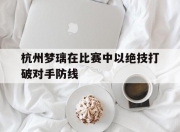 开云体育app-杭州梦璃在比赛中以绝技打破对手防线