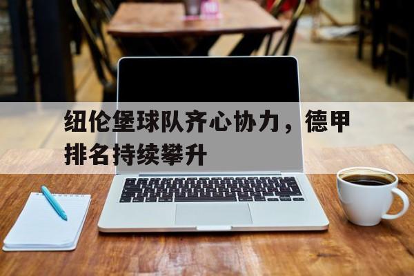 关于纽伦堡球队齐心协力，德甲排名持续攀升的信息